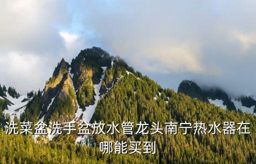 洗菜盆洗手盆放水管龍頭南寧熱水器在哪能買(mǎi)到