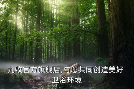 九牧官方旗艦店,與您共同創(chuàng)造美好 衛(wèi)浴環(huán)境