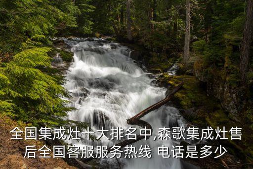 全國集成灶十大排名中,森歌集成灶售后全國客服服務(wù)熱線 電話是多少