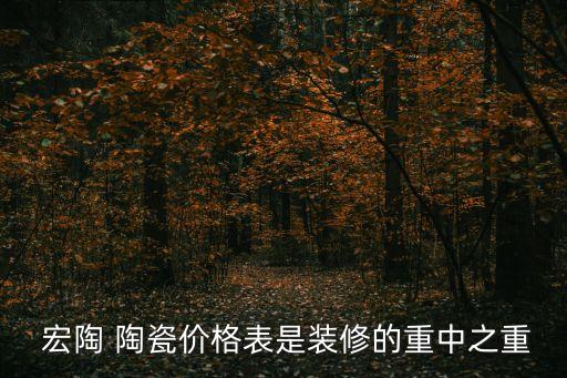  宏陶 陶瓷價(jià)格表是裝修的重中之重