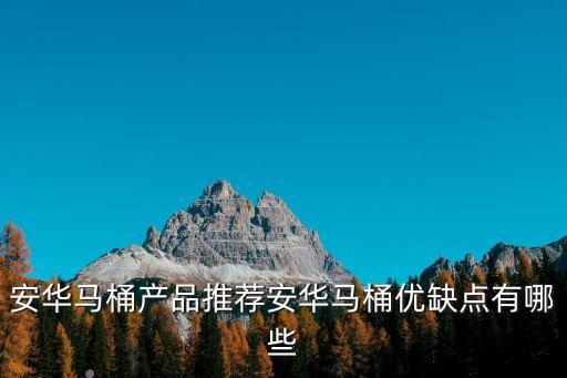安華馬桶產(chǎn)品推薦安華馬桶優(yōu)缺點(diǎn)有哪些