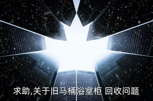 求助,關(guān)于舊馬桶浴室柜 回收問題