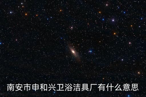 南安市申和興衛(wèi)浴潔具廠有什么意思