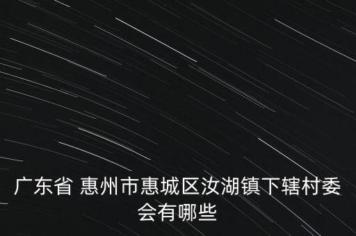 廣東省 惠州市惠城區(qū)汝湖鎮(zhèn)下轄村委會有哪些