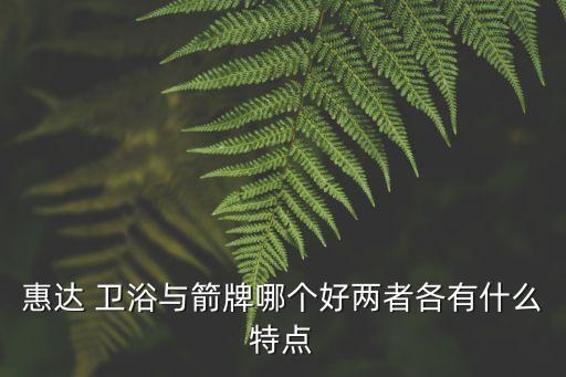 惠達(dá) 衛(wèi)浴與箭牌哪個(gè)好兩者各有什么特點(diǎn)