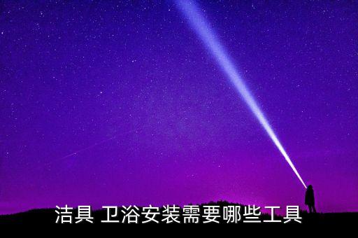 潔具 衛(wèi)浴安裝需要哪些工具