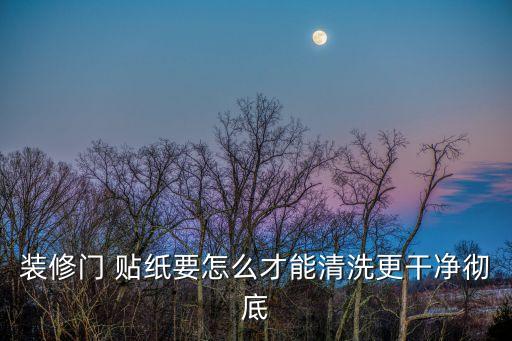 裝修門 貼紙要怎么才能清洗更干凈徹底