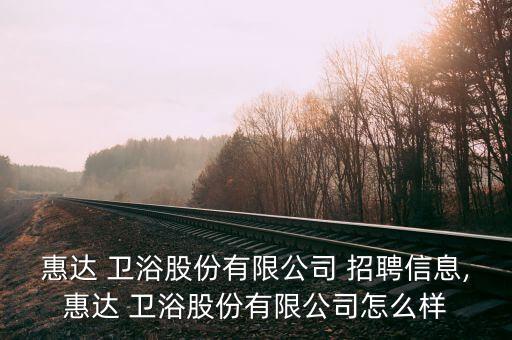 惠達 衛(wèi)浴股份有限公司 招聘信息,惠達 衛(wèi)浴股份有限公司怎么樣
