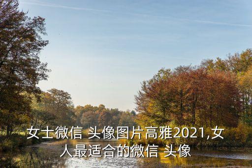 女士微信 頭像圖片高雅2021,女人最適合的微信 頭像