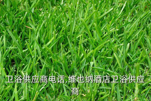 公共衛(wèi)浴供應商電話,維也納酒店衛(wèi)浴供應商