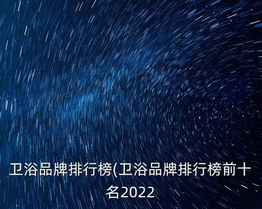 衛(wèi)浴品牌排行榜(衛(wèi)浴品牌排行榜前十名2022