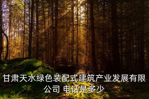 甘肅天水綠色裝配式建筑產(chǎn)業(yè)發(fā)展有限公司 電話是多少