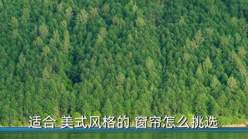 適合 美式風(fēng)格的 窗簾怎么挑選