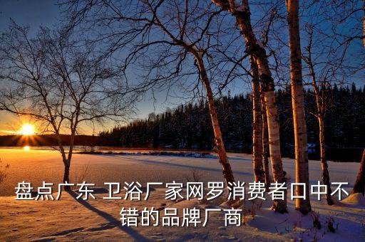 盤(pán)點(diǎn)廣東 衛(wèi)浴廠家網(wǎng)羅消費(fèi)者口中不錯(cuò)的品牌廠商