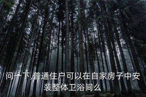 問一下,普通住戶可以在自家房子中安裝整體衛(wèi)浴間么