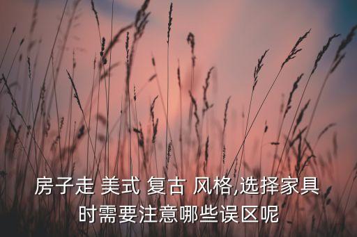 房子走 美式 復古 風格,選擇家具時需要注意哪些誤區(qū)呢