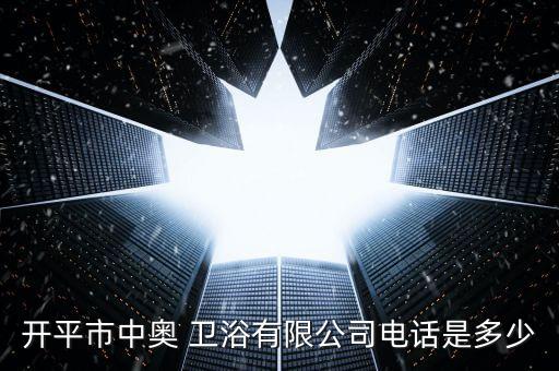 開平市中奧 衛(wèi)浴有限公司電話是多少