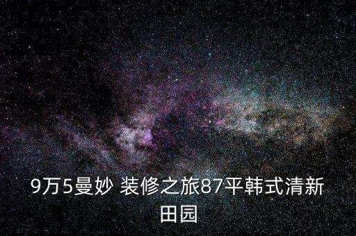 9萬5曼妙 裝修之旅87平韓式清新田園