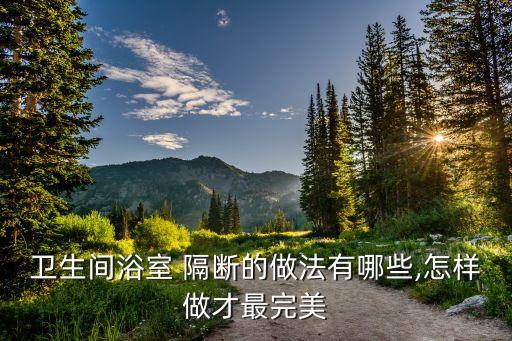 衛(wèi)生間浴室 隔斷的做法有哪些,怎樣做才最完美