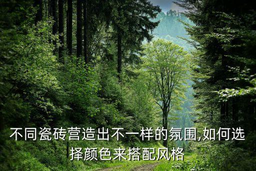 不同瓷磚營造出不一樣的氛圍,如何選擇顏色來搭配風(fēng)格