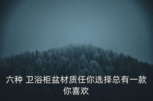 六種 衛(wèi)浴柜盆材質(zhì)任你選擇總有一款你喜歡