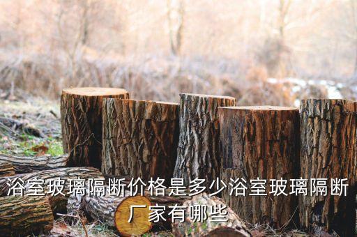 浴室玻璃隔斷價(jià)格是多少浴室玻璃隔斷廠家有哪些