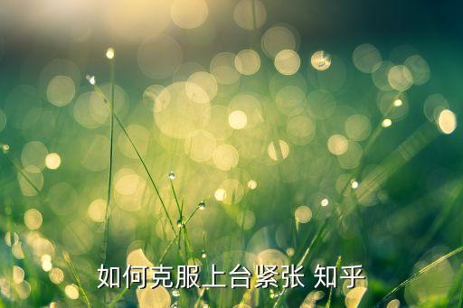 如何克服上臺(tái)緊張 知乎