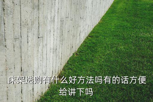 床架選購有什么好方法嗎有的話方便給講下嗎