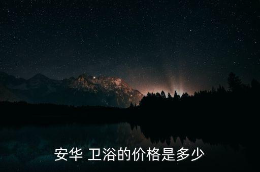 安華 衛(wèi)浴的價(jià)格是多少