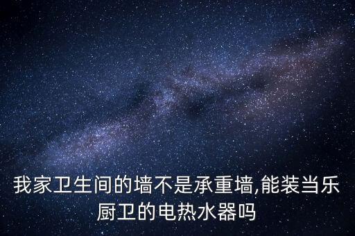 我家衛(wèi)生間的墻不是承重墻,能裝當(dāng)樂廚衛(wèi)的電熱水器嗎