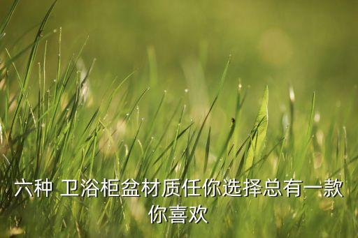 六種 衛(wèi)浴柜盆材質(zhì)任你選擇總有一款你喜歡