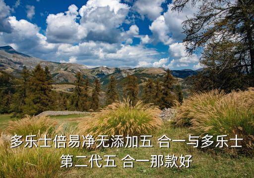 多樂士倍易凈無添加五 合一與多樂士第二代五 合一那款好