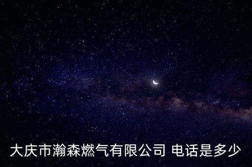 大慶市瀚森燃?xì)庥邢薰?電話是多少