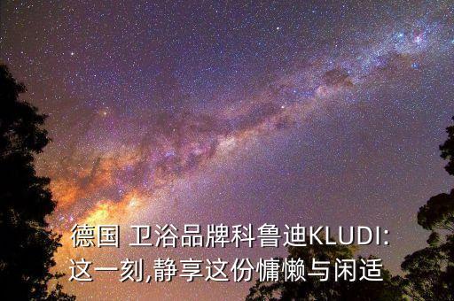 德國 衛(wèi)浴品牌科魯?shù)螷LUDI:這一刻,靜享這份慵懶與閑適