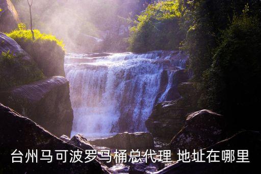 臺(tái)州馬可波羅馬桶總代理 地址在哪里