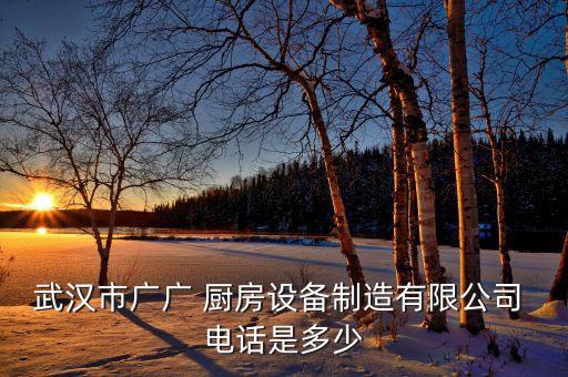 武漢市廣廣 廚房設(shè)備制造有限公司 電話是多少