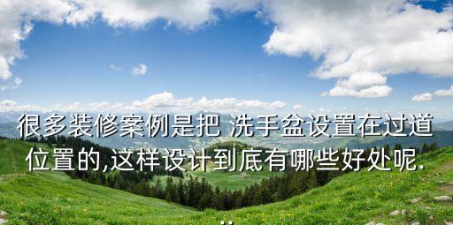很多裝修案例是把 洗手盆設(shè)置在過道位置的,這樣設(shè)計到底有哪些好處呢...