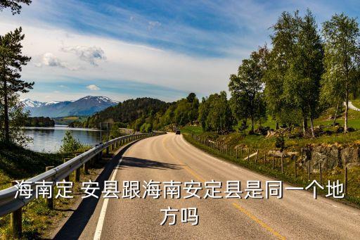 海南定 安縣跟海南安定縣是同一個地方嗎
