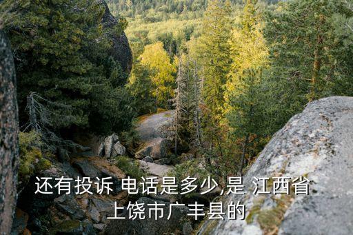 還有投訴 電話(huà)是多少,是 江西省 上饒市廣豐縣的