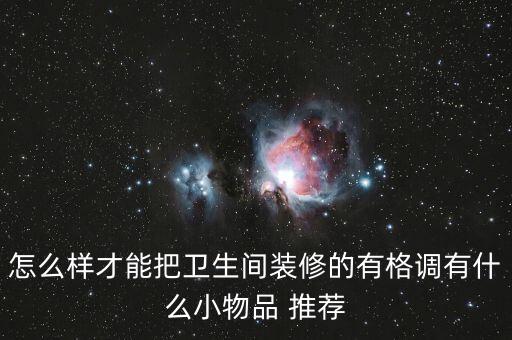 怎么樣才能把衛(wèi)生間裝修的有格調有什么小物品 推薦