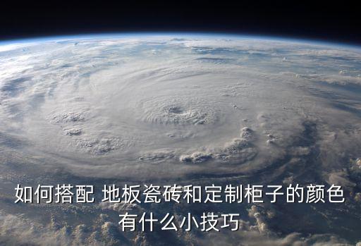 如何搭配 地板瓷磚和定制柜子的顏色有什么小技巧