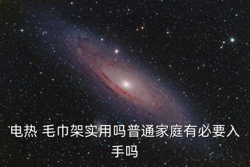 電熱 毛巾架實(shí)用嗎普通家庭有必要入手嗎