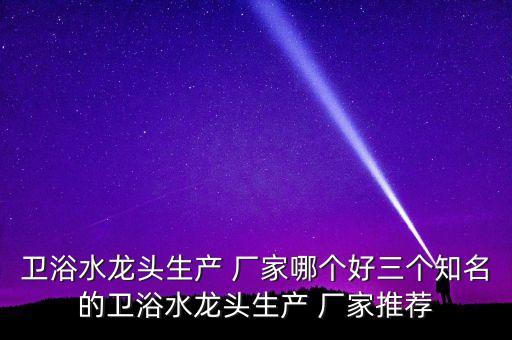 衛(wèi)浴水龍頭生產(chǎn) 廠家哪個(gè)好三個(gè)知名的衛(wèi)浴水龍頭生產(chǎn) 廠家推薦