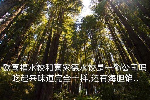歐喜福水餃和喜家德水餃?zhǔn)且粋€公司嗎吃起來味道完全一樣,還有海膽?zhàn)W...