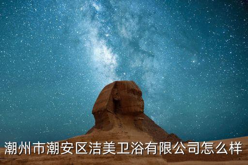 潮州市潮安區(qū)潔美衛(wèi)浴有限公司怎么樣
