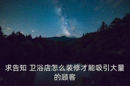 求告知 衛(wèi)浴店怎么裝修才能吸引大量的顧客