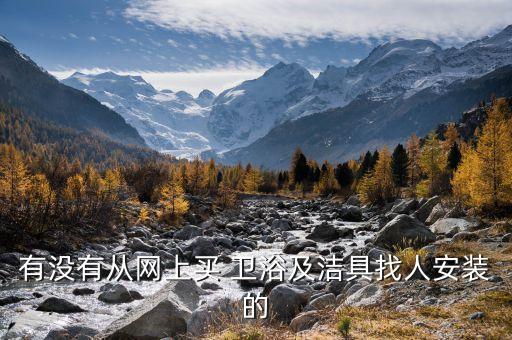有沒(méi)有從網(wǎng)上買(mǎi) 衛(wèi)浴及潔具找人安裝的