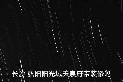 長沙 弘陽陽光城天宸府帶裝修嗎