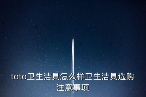 toto衛(wèi)生潔具怎么樣衛(wèi)生潔具選購注意事項