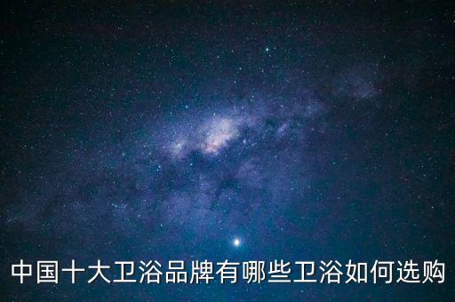 中國十大衛(wèi)浴品牌有哪些衛(wèi)浴如何選購